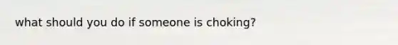 what should you do if someone is choking?