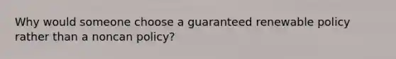 Why would someone choose a guaranteed renewable policy rather than a noncan policy?