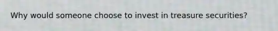 Why would someone choose to invest in treasure securities?