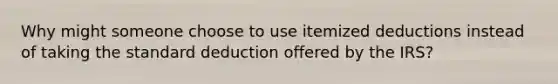 Why might someone choose to use itemized deductions instead of taking the standard deduction offered by the IRS?