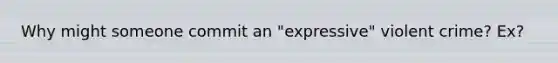 Why might someone commit an "expressive" violent crime? Ex?