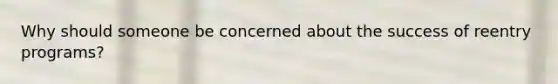 Why should someone be concerned about the success of reentry programs?
