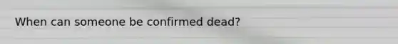 When can someone be confirmed dead?