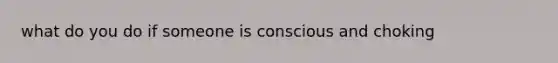 what do you do if someone is conscious and choking