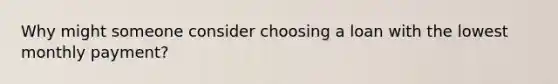 Why might someone consider choosing a loan with the lowest monthly payment?