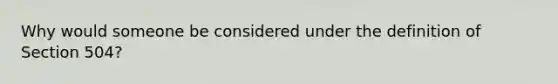 Why would someone be considered under the definition of Section 504?