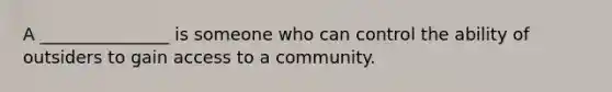 A _______________ is someone who can control the ability of outsiders to gain access to a community.