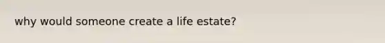 why would someone create a life estate?