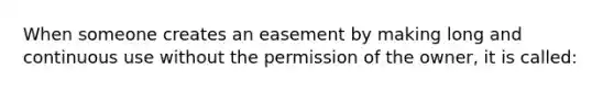 When someone creates an easement by making long and continuous use without the permission of the owner, it is called: