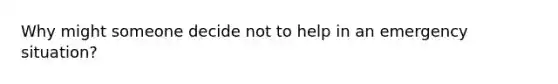 Why might someone decide not to help in an emergency situation?