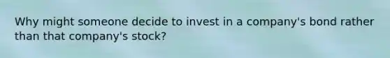 Why might someone decide to invest in a company's bond rather than that company's stock?