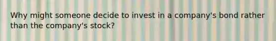 Why might someone decide to invest in a company's bond rather than the company's stock?