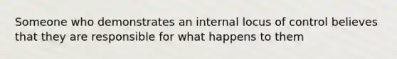 Someone who demonstrates an internal locus of control believes that they are responsible for what happens to them