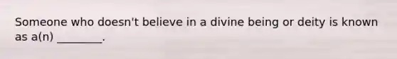 Someone who doesn't believe in a divine being or deity is known as a(n) ________.