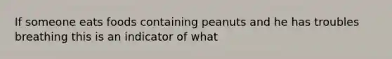 If someone eats foods containing peanuts and he has troubles breathing this is an indicator of what