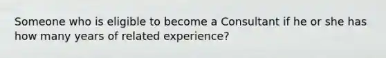 Someone who is eligible to become a Consultant if he or she has how many years of related experience?