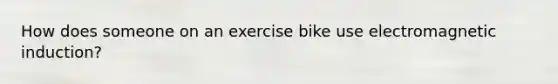 How does someone on an exercise bike use electromagnetic induction?