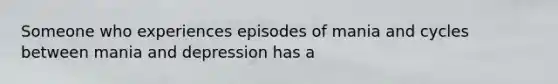 Someone who experiences episodes of mania and cycles between mania and depression has a