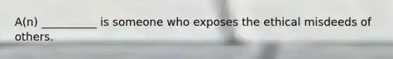 A(n) __________ is someone who exposes the ethical misdeeds of others.