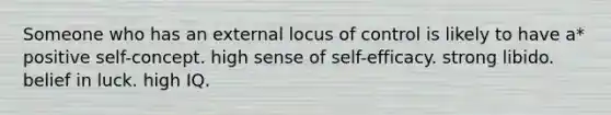 Someone who has an external locus of control is likely to have a* positive self-concept. high sense of self-efficacy. strong libido. belief in luck. high IQ.