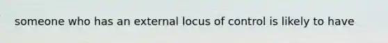 someone who has an external locus of control is likely to have