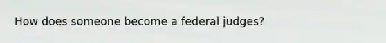 How does someone become a federal judges?