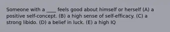 Someone with a ____ feels good about himself or herself (A) a positive self-concept. (B) a high sense of self-efficacy. (C) a strong libido. (D) a belief in luck. (E) a high IQ