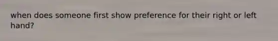 when does someone first show preference for their right or left hand?