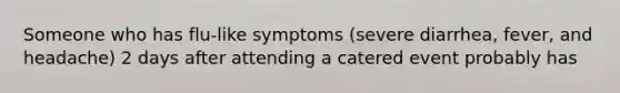 Someone who has flu-like symptoms (severe diarrhea, fever, and headache) 2 days after attending a catered event probably has