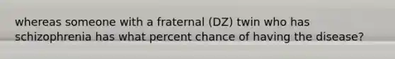 whereas someone with a fraternal (DZ) twin who has schizophrenia has what percent chance of having the disease?