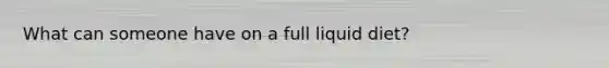 What can someone have on a full liquid diet?