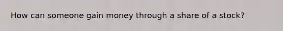 How can someone gain money through a share of a stock?
