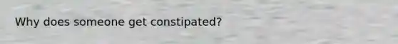 Why does someone get constipated?