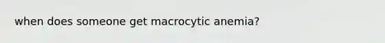 when does someone get macrocytic anemia?