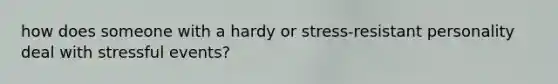 how does someone with a hardy or stress-resistant personality deal with stressful events?