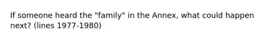 If someone heard the "family" in the Annex, what could happen next? (lines 1977-1980)