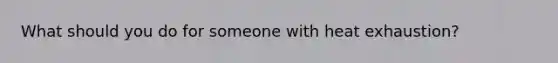 What should you do for someone with heat exhaustion?