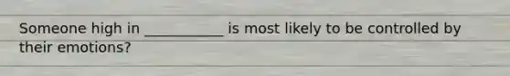 Someone high in ___________ is most likely to be controlled by their emotions?