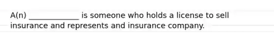 A(n) _____________ is someone who holds a license to sell insurance and represents and insurance company.