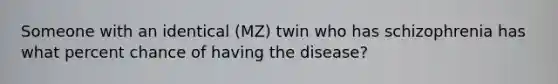 Someone with an identical (MZ) twin who has schizophrenia has what percent chance of having the disease?