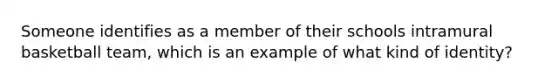 Someone identifies as a member of their schools intramural basketball team, which is an example of what kind of identity?