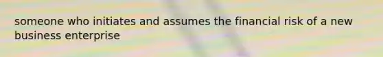 someone who initiates and assumes the financial risk of a new business enterprise