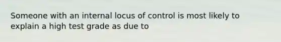 Someone with an internal locus of control is most likely to explain a high test grade as due to