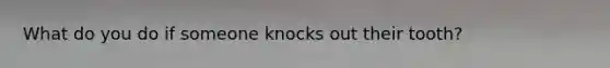 What do you do if someone knocks out their tooth?