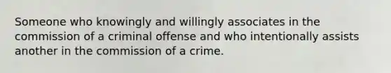 Someone who knowingly and willingly associates in the commission of a criminal offense and who intentionally assists another in the commission of a crime.