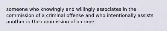 someone who knowingly and willingly associates in the commission of a criminal offense and who intentionally assists another in the commission of a crime