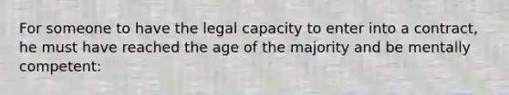 For someone to have the legal capacity to enter into a contract, he must have reached the age of the majority and be mentally competent: