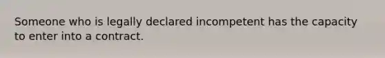 Someone who is legally declared incompetent has the capacity to enter into a contract.