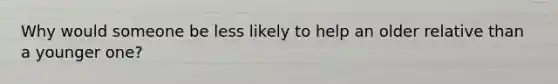 Why would someone be less likely to help an older relative than a younger one?