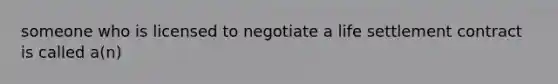 someone who is licensed to negotiate a life settlement contract is called a(n)